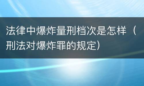 法律中爆炸量刑档次是怎样（刑法对爆炸罪的规定）