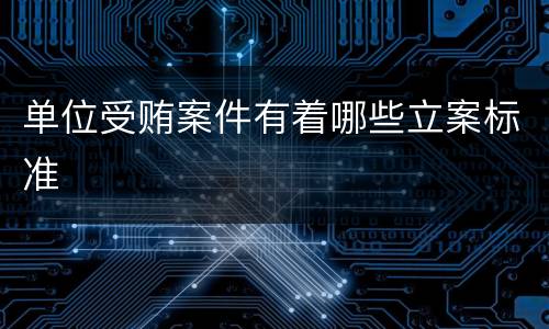 单位受贿案件有着哪些立案标准