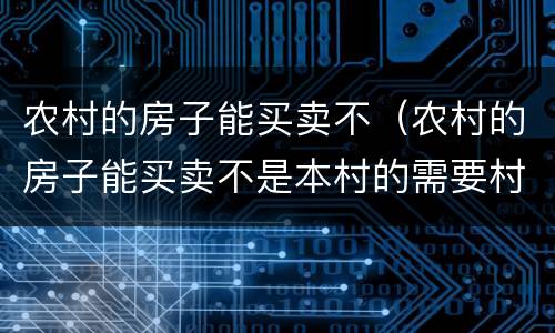 农村的房子能买卖不（农村的房子能买卖不是本村的需要村委会出具什么证明）