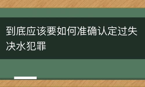 到底应该要如何准确认定过失决水犯罪