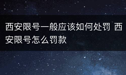 西安限号一般应该如何处罚 西安限号怎么罚款