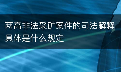 两高非法采矿案件的司法解释具体是什么规定
