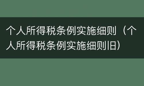 个人所得税条例实施细则（个人所得税条例实施细则旧）