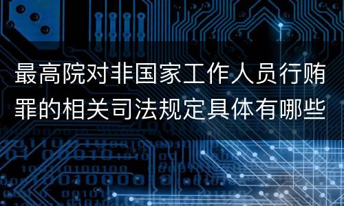 最高院对非国家工作人员行贿罪的相关司法规定具体有哪些重要内容