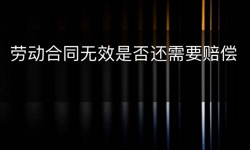 劳动合同无效是否还需要赔偿