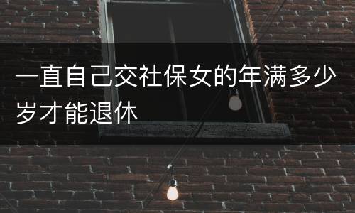 一直自己交社保女的年满多少岁才能退休