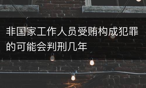 非国家工作人员受贿构成犯罪的可能会判刑几年