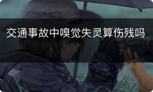 交通事故中嗅觉失灵算伤残吗