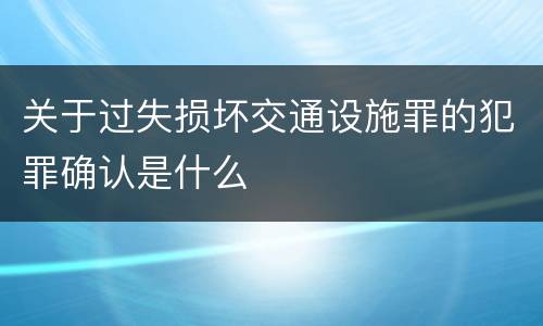 关于过失损坏交通设施罪的犯罪确认是什么