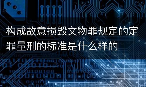 构成故意损毁文物罪规定的定罪量刑的标准是什么样的