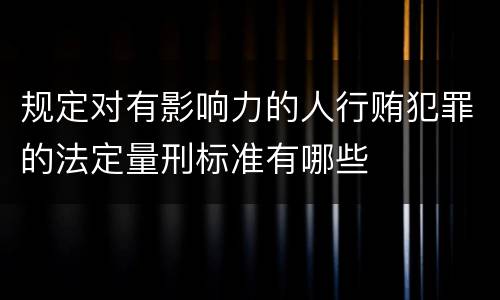 规定对有影响力的人行贿犯罪的法定量刑标准有哪些