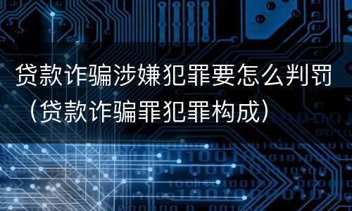 贷款诈骗涉嫌犯罪要怎么判罚（贷款诈骗罪犯罪构成）