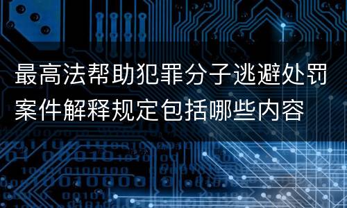 最高法帮助犯罪分子逃避处罚案件解释规定包括哪些内容