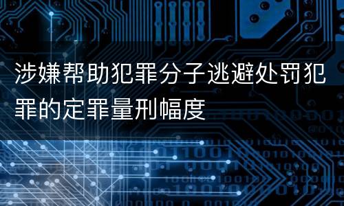 涉嫌帮助犯罪分子逃避处罚犯罪的定罪量刑幅度