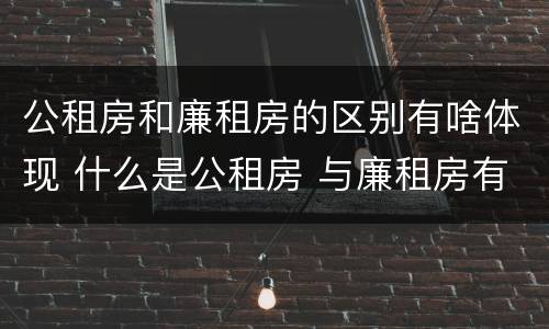 公租房和廉租房的区别有啥体现 什么是公租房 与廉租房有什么区别