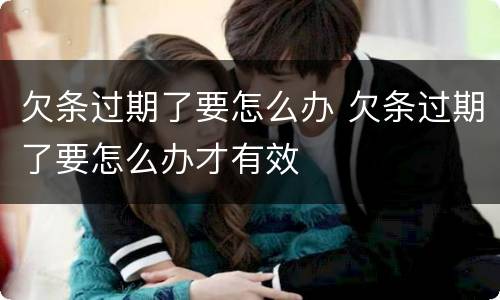 欠条过期了要怎么办 欠条过期了要怎么办才有效