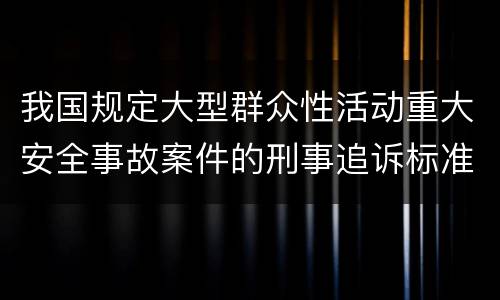 我国规定大型群众性活动重大安全事故案件的刑事追诉标准是多少
