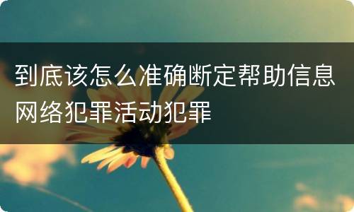 到底该怎么准确断定帮助信息网络犯罪活动犯罪