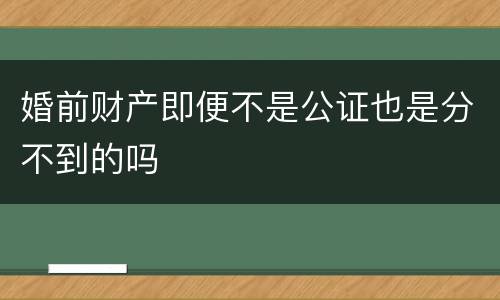 婚前财产即便不是公证也是分不到的吗