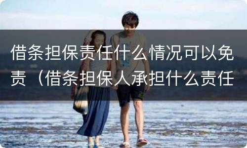 借条担保责任什么情况可以免责（借条担保人承担什么责任）