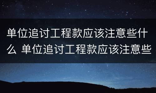 单位追讨工程款应该注意些什么 单位追讨工程款应该注意些什么细节