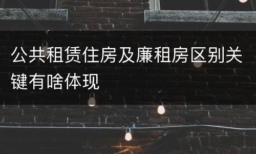 公共租赁住房及廉租房区别关键有啥体现