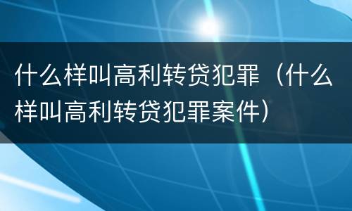 什么样叫高利转贷犯罪（什么样叫高利转贷犯罪案件）
