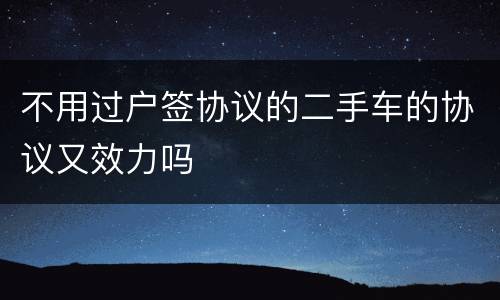 不用过户签协议的二手车的协议又效力吗