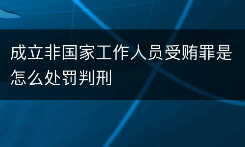 成立非国家工作人员受贿罪是怎么处罚判刑
