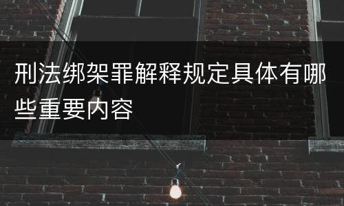 刑法绑架罪解释规定具体有哪些重要内容