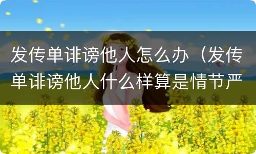 发传单诽谤他人怎么办（发传单诽谤他人什么样算是情节严重）