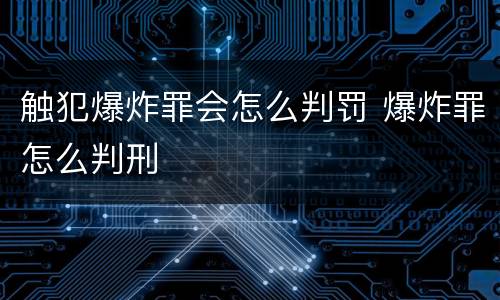 触犯爆炸罪会怎么判罚 爆炸罪怎么判刑