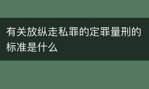 有关放纵走私罪的定罪量刑的标准是什么