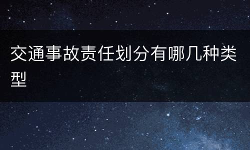 交通事故责任划分有哪几种类型