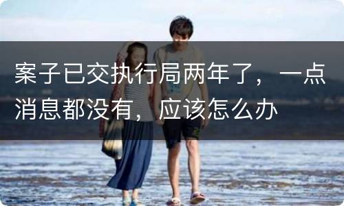 案子已交执行局两年了，一点消息都没有，应该怎么办