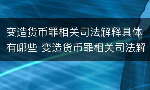 变造货币罪相关司法解释具体有哪些 变造货币罪相关司法解释具体有哪些条款