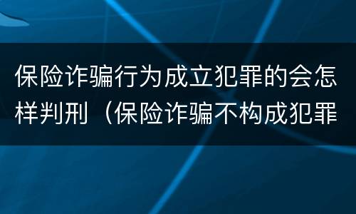 保险诈骗行为成立犯罪的会怎样判刑（保险诈骗不构成犯罪如何处罚）