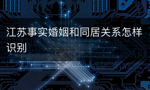 江苏事实婚姻和同居关系怎样识别