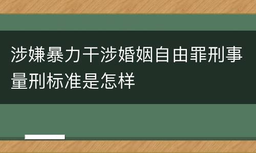 涉嫌暴力干涉婚姻自由罪刑事量刑标准是怎样