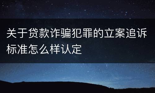 关于贷款诈骗犯罪的立案追诉标准怎么样认定