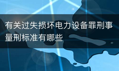 有关过失损坏电力设备罪刑事量刑标准有哪些