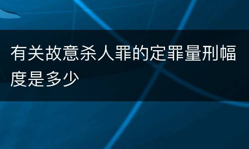 有关故意杀人罪的定罪量刑幅度是多少
