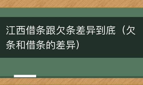 江西借条跟欠条差异到底（欠条和借条的差异）