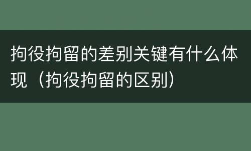 拘役拘留的差别关键有什么体现（拘役拘留的区别）