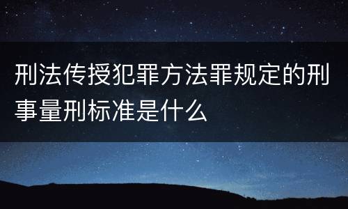 刑法传授犯罪方法罪规定的刑事量刑标准是什么