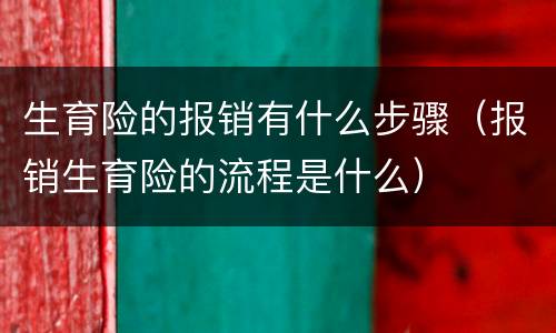 生育险的报销有什么步骤（报销生育险的流程是什么）