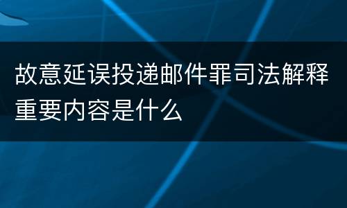 故意延误投递邮件罪司法解释重要内容是什么