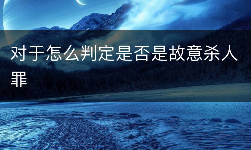 对于怎么判定是否是故意杀人罪