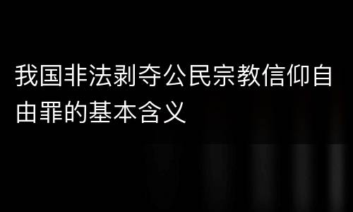 我国非法剥夺公民宗教信仰自由罪的基本含义