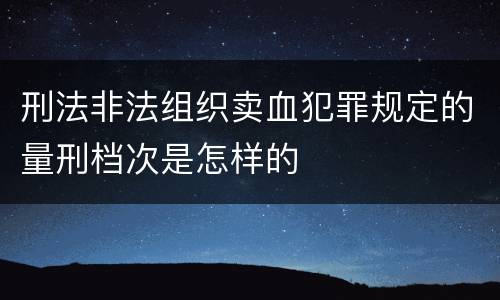 刑法非法组织卖血犯罪规定的量刑档次是怎样的